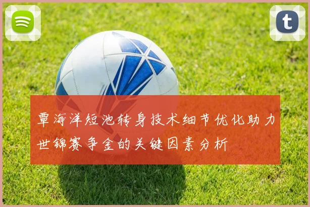 覃海洋短池转身技术细节优化助力世锦赛争金的关键因素分析