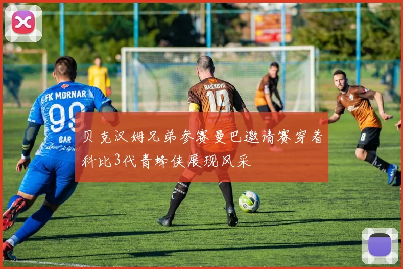 贝克汉姆兄弟参赛曼巴邀请赛穿着科比3代青蜂侠展现风采