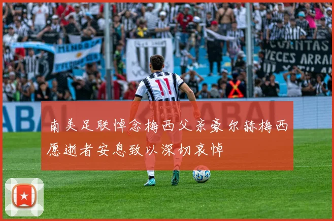 南美足联悼念梅西父亲豪尔赫梅西愿逝者安息致以深切哀悼
