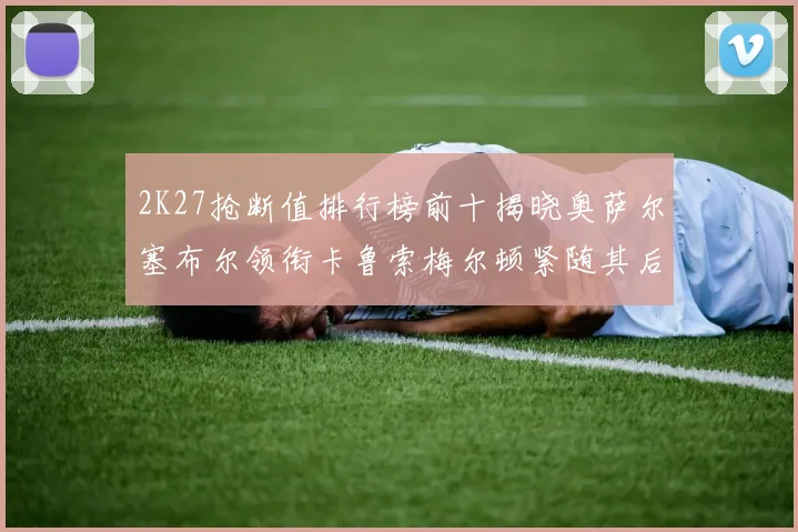 2K27抢断值排行榜前十揭晓奥萨尔塞布尔领衔卡鲁索梅尔顿紧随其后