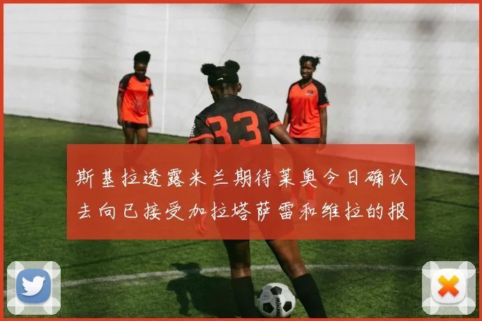 斯基拉透露米兰期待莱奥今日确认去向已接受加拉塔萨雷和维拉的报价